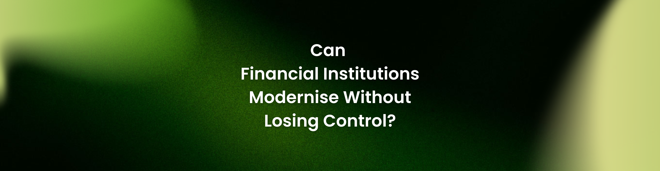 Can Financial Institutions Modernise Without Losing Control?